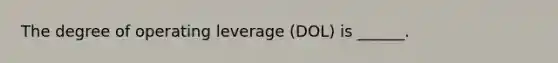 The degree of operating leverage (DOL) is ______.