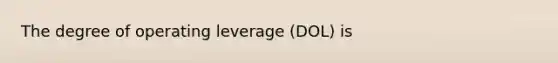 The degree of operating leverage (DOL) is