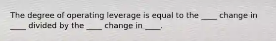 The degree of operating leverage is equal to the ____ change in ____ divided by the ____ change in ____.