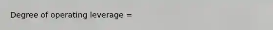 Degree of operating leverage =