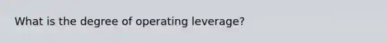 What is the degree of operating leverage?