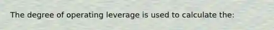 The degree of operating leverage is used to calculate the: