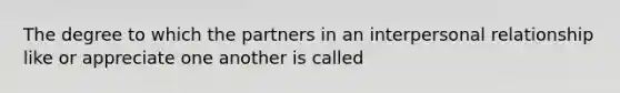 The degree to which the partners in an interpersonal relationship like or appreciate one another is called