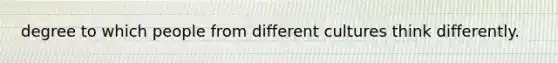 degree to which people from different cultures think differently.