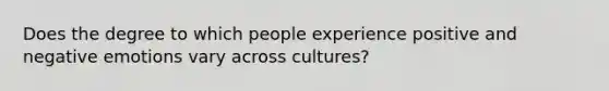 Does the degree to which people experience positive and negative emotions vary across cultures?