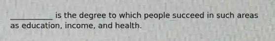 ___________ is the degree to which people succeed in such areas as education, income, and health.