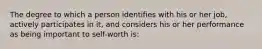 The degree to which a person identifies with his or her job, actively participates in it, and considers his or her performance as being important to self-worth is: