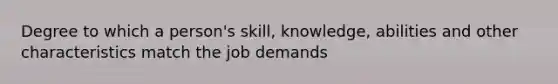 Degree to which a person's skill, knowledge, abilities and other characteristics match the job demands