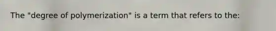 The "degree of polymerization" is a term that refers to the: