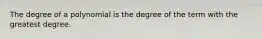 The degree of a polynomial is the degree of the term with the greatest degree.