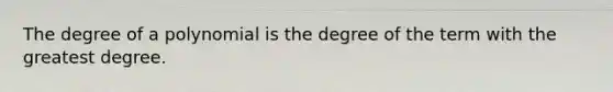 The degree of a polynomial is the degree of the term with the greatest degree.