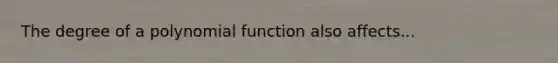 The degree of a polynomial function also affects...