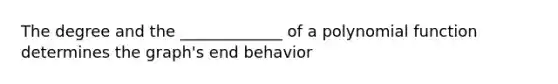 The degree and the _____________ of a polynomial function determines the graph's end behavior