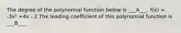 The degree of the polynomial function below is ___A___. f(x) = -3x⁵ +4x - 2 The leading coefficient of this polynomial function is ___B___