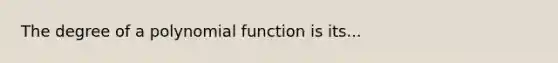 The degree of a polynomial function is its...