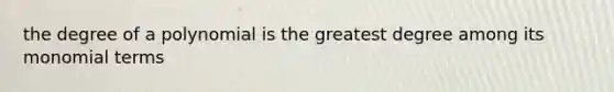 the degree of a polynomial is the greatest degree among its monomial terms