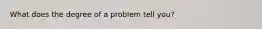 What does the degree of a problem tell you?