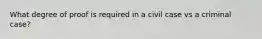 What degree of proof is required in a civil case vs a criminal case?