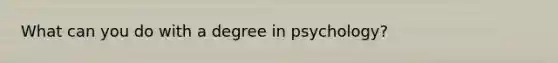 What can you do with a degree in psychology?