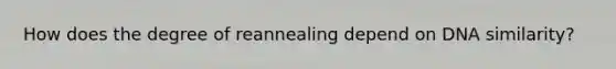 How does the degree of reannealing depend on DNA similarity?