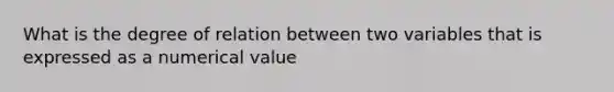 What is the degree of relation between two variables that is expressed as a numerical value