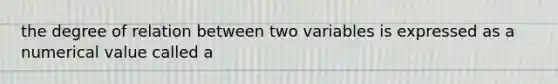 the degree of relation between two variables is expressed as a numerical value called a