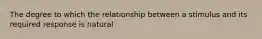The degree to which the relationship between a stimulus and its required response is natural