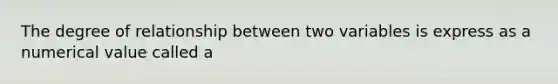 The degree of relationship between two variables is express as a numerical value called a