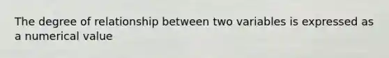 The degree of relationship between two variables is expressed as a numerical value