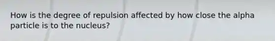 How is the degree of repulsion affected by how close the alpha particle is to the nucleus?