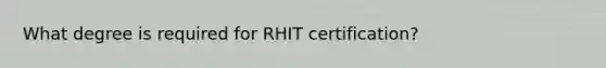 What degree is required for RHIT certification?