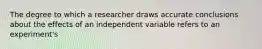 The degree to which a researcher draws accurate conclusions about the effects of an independent variable refers to an experiment's