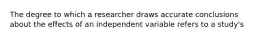 The degree to which a researcher draws accurate conclusions about the effects of an independent variable refers to a study's