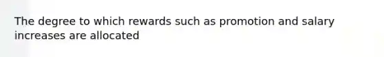 The degree to which rewards such as promotion and salary increases are allocated
