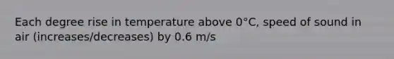 Each degree rise in temperature above 0°C, speed of sound in air (increases/decreases) by 0.6 m/s