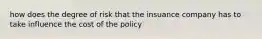 how does the degree of risk that the insuance company has to take influence the cost of the policy