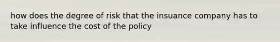 how does the degree of risk that the insuance company has to take influence the cost of the policy