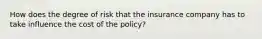 How does the degree of risk that the insurance company has to take influence the cost of the policy?