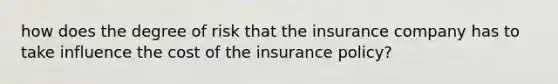 how does the degree of risk that the insurance company has to take influence the cost of the insurance policy?