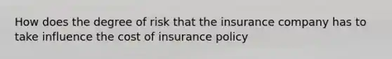 How does the degree of risk that the insurance company has to take influence the cost of insurance policy