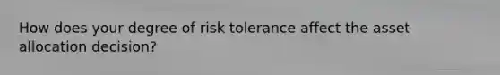 How does your degree of risk tolerance affect the asset allocation decision?