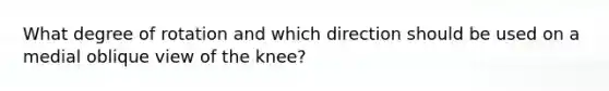 What degree of rotation and which direction should be used on a medial oblique view of the knee?