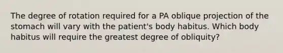 The degree of rotation required for a PA oblique projection of the stomach will vary with the patient's body habitus. Which body habitus will require the greatest degree of obliquity?