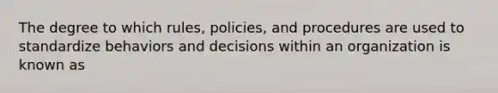 The degree to which rules, policies, and procedures are used to standardize behaviors and decisions within an organization is known as