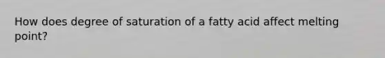 How does degree of saturation of a fatty acid affect melting point?