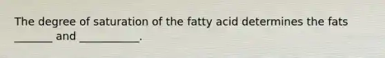 The degree of saturation of the fatty acid determines the fats _______ and ___________.