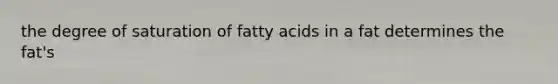 the degree of saturation of fatty acids in a fat determines the fat's