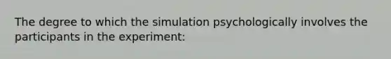 The degree to which the simulation psychologically involves the participants in the experiment: