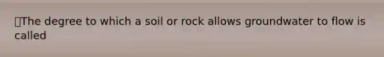 ⭐️The degree to which a soil or rock allows groundwater to flow is called