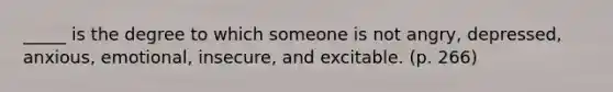 _____ is the degree to which someone is not angry, depressed, anxious, emotional, insecure, and excitable. (p. 266)